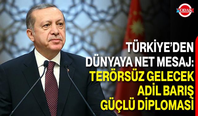 Türkiye’den Dünyaya Net Mesaj: Terörsüz Gelecek, Adil Barış, Güçlü Diplomasi