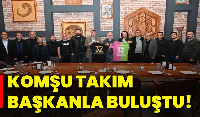 Komşu takım başkanla buluştu!