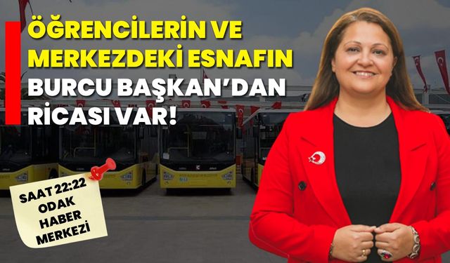 Öğrencilerin ve Merkezdeki Esnafın Burcu Başkan’dan Ricası Var!
