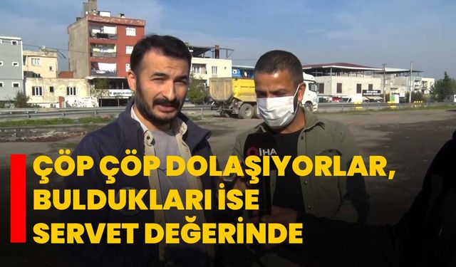 Çöp çöp dolaşıyorlar, buldukları ise servet değerinde