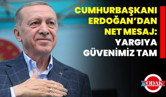 Cumhurbaşkanı Erdoğan’dan Net Mesaj: Yargıya Güvenimiz Tam