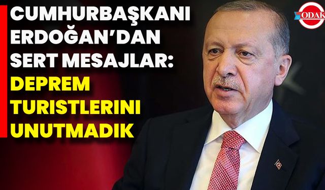 Cumhurbaşkanı Erdoğan’dan Sert Mesajlar: Deprem Turistlerini Unutmadık