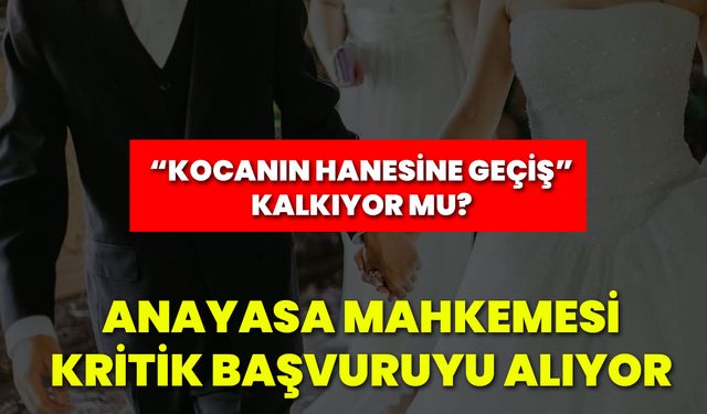 “Kocanın Hanesine Geçiş” Kalkıyor Mu? Anayasa Mahkemesi Kritik Başvuruyu Alıyor