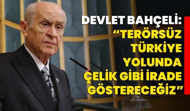Devlet Bahçeli: “Terörsüz Türkiye Yolunda Çelik Gibi İrade Göstereceğiz”