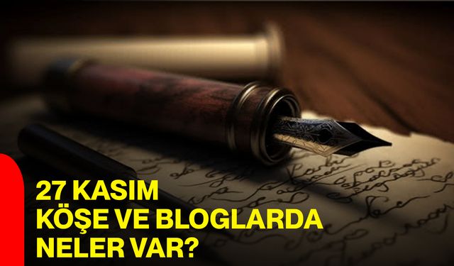 27 Kasım Köşe Ve Bloglarda Neler Var?
