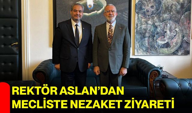 Rektör Aslan’dan Mecliste Nezaket Ziyareti