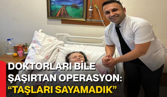 Doktorları Bile Şaşırtan Operasyon: “Taşları Sayamadık”