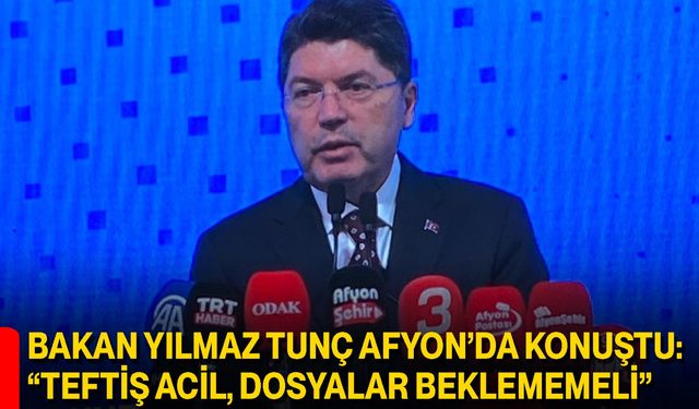 Bakan Yılmaz Tunç Afyonkarahisar’da konuştu: “Teftiş acil, dosyalar beklememeli”