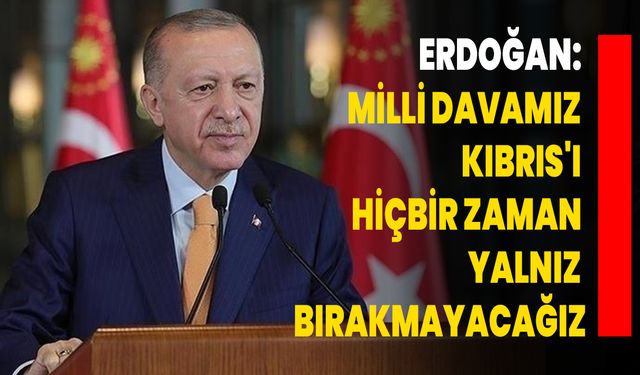 Erdoğan: Milli Davamız Kıbrıs'ı Hiçbir Zaman Yalnız Bırakmayacağız