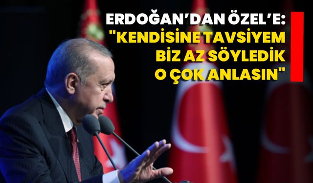 Erdoğan’dan Özel’e: "Kendisine Tavsiyem, Biz Az Söyledik, O Çok Anlasın"