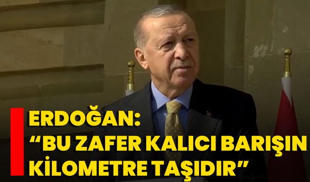 Erdoğan: “Bu Zafer Kalıcı Barışın Kilometre Taşıdır”