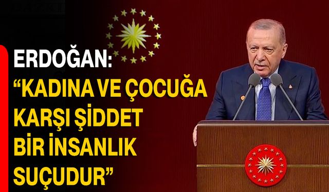 Erdoğan: “Kadına ve çocuğa karşı şiddet bir insanlık suçudur”