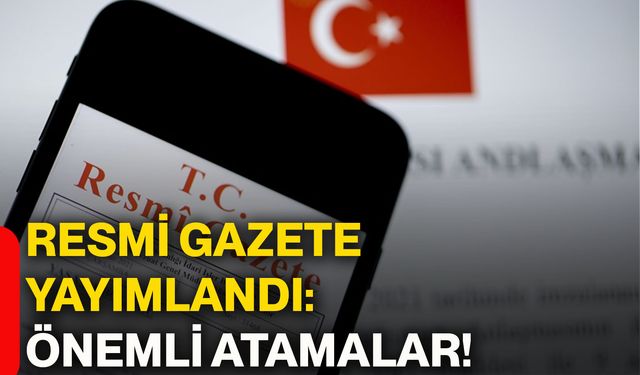 Resmi Gazete yayımlandı: Önemli atamalar!