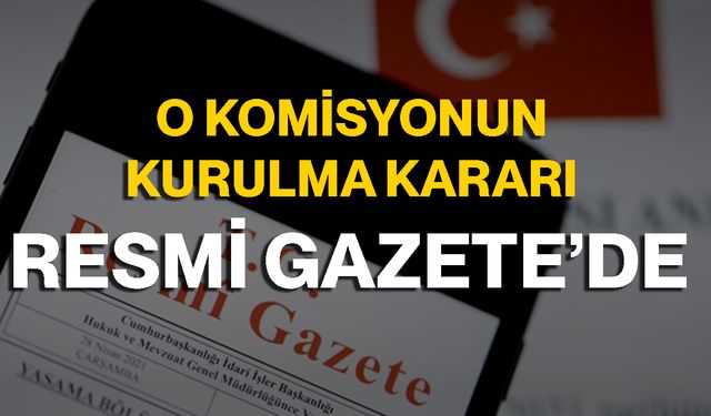 O Komisyonun Kurulma Kararı Resmi Gazete’de