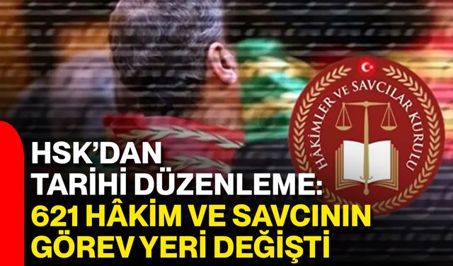 HSK’dan Tarihi Düzenleme: 621 Hâkim Ve Savcının Görev Yeri Değişti