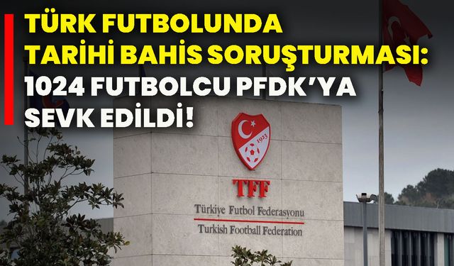 Türk futbolunda tarihi bahis soruşturması: 1024 futbolcu PFDK’ya sevk edildi!