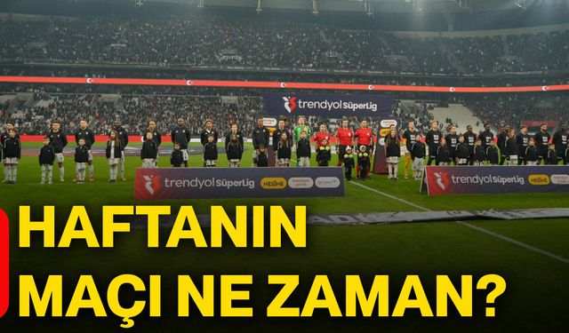 Haftanın maçı ne zaman?