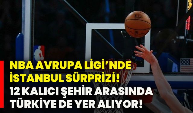 NBA Avrupa Ligi’nde İstanbul sürprizi! 12 kalıcı şehir arasında Türkiye de yer alıyor!