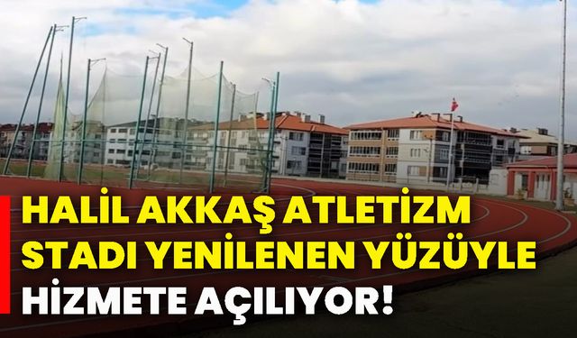 Halil Akkaş Atletizm Stadı yenilenen yüzüyle hizmete açılıyor!