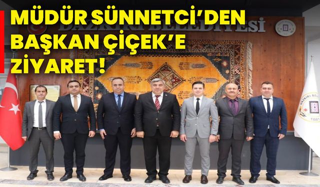 Müdür Sünnetci’den Başkan Çiçek’e ziyaret!