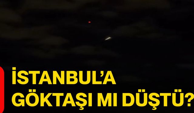 İstanbul’a göktaşı mı düştü?