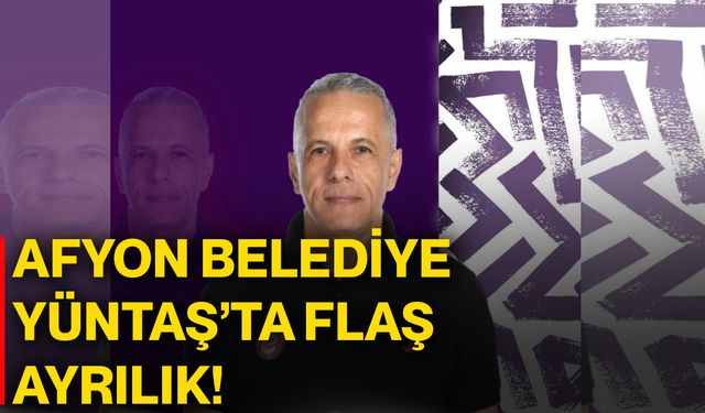 Afyon Belediye Yüntaş’ta flaş ayrılık!