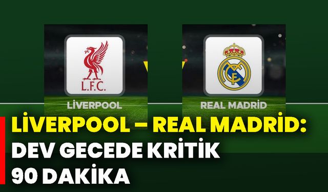Liverpool – Real Madrid: Dev gecede kritik 90 dakika