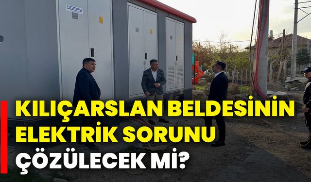 Kılıçarslan Beldesinin elektrik sorunu çözülecek mi?