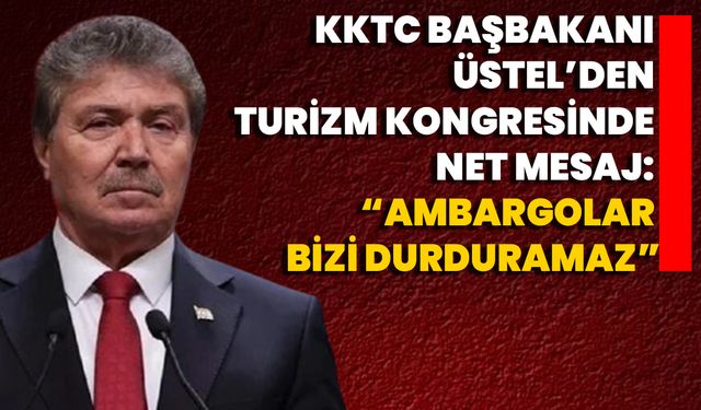 KKTC Başbakanı Üstel’den Turizm Kongresinde Net Mesaj:  “Ambargolar bizi durduramaz”
