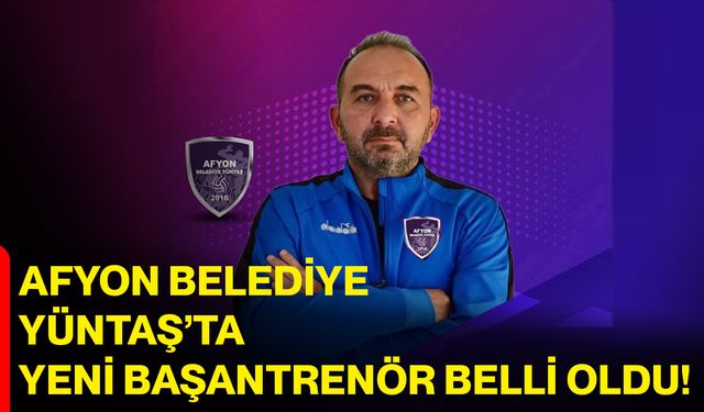 Afyon Belediye Yüntaş’ta yeni başantrenör belli oldu!