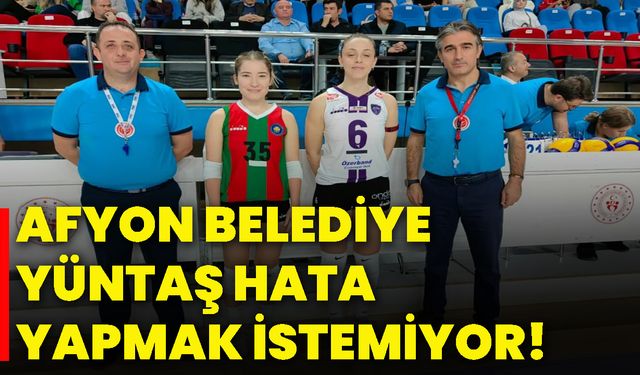 Afyon Belediye Yüntaş, hata yapmak istemiyor!
