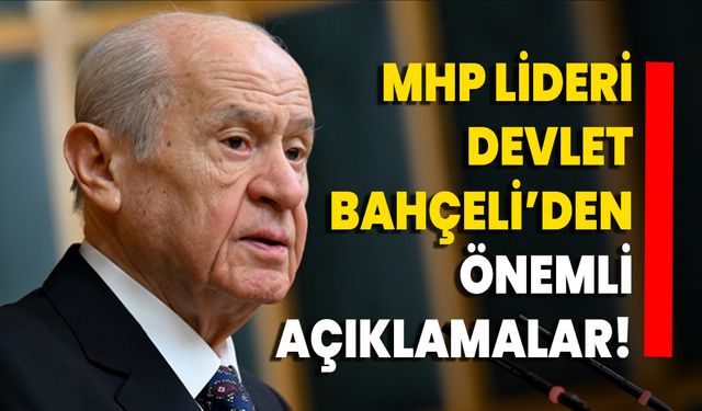 MHP Lideri Devlet Bahçeli’den Önemli Açıklamalar!