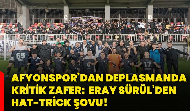 Afyonspor’dan deplasmanda kritik zafer:  Eray Sürül’den hat-trick şovu!