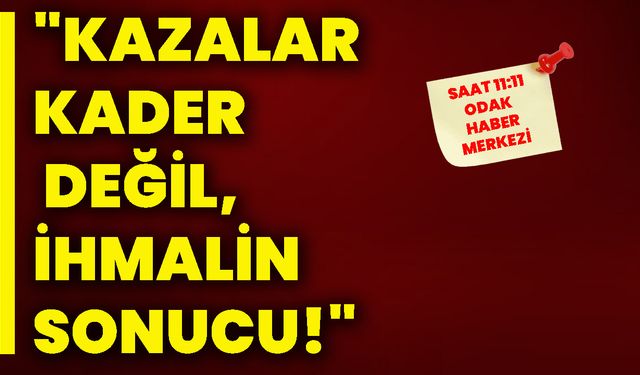 "Kazalar kader değil, ihmalin sonucu!"