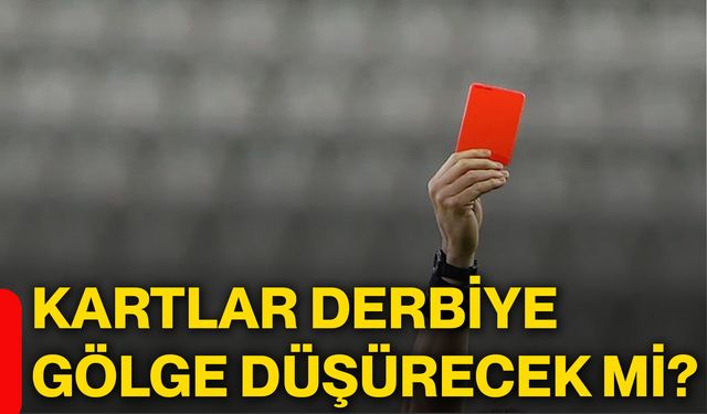 Kartlar derbiye gölge düşürecek mi?