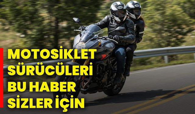 Motosiklet sürücüleri bu haber sizler için