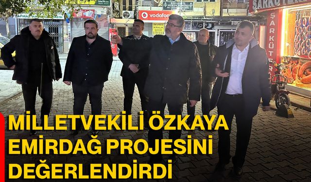 Milletvekili Özkaya, Emirdağ Projesini Değerlendirdi