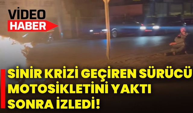 Sinir krizi geçiren sürücü, motosikletini yaktı sonra izledi!
