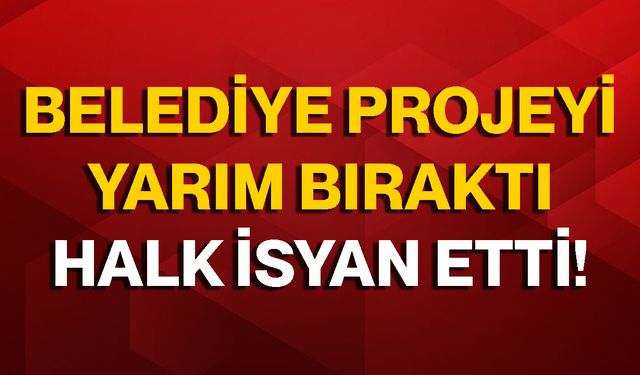 Belediye Projeyi Yarım Bıraktı Halk İsyan Etti!