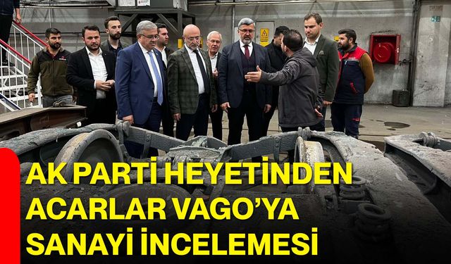AK Parti Heyetinden Acarlar Vago’ya Sanayi İncelemesi
