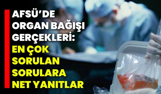 AFSÜ’de Organ Bağışı Gerçekleri: En Çok Sorulan Sorulara Net Yanıtlar