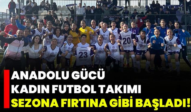 Anadolu Gücü Kadın Futbol Takımı Sezona Fırtına Gibi Başladı!