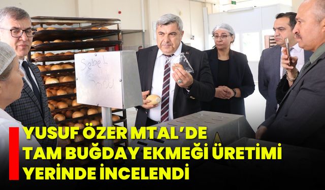 Yusuf Özer MTAL’de Tam Buğday Ekmeği Üretimi Yerinde İncelendi