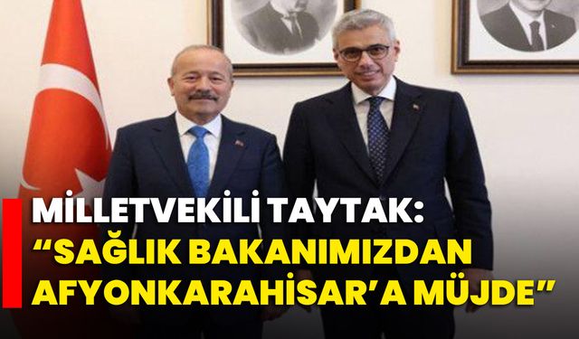 Milletvekili Taytak: “Sağlık Bakanımızdan Afyonkarahisar’a Müjde”