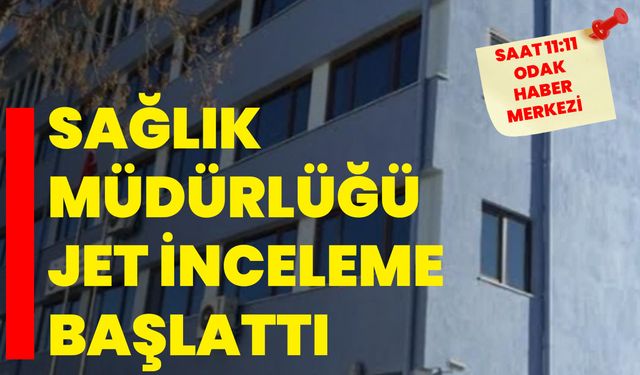 Sağlık Müdürlüğü jet inceleme başlattı
