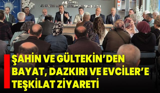 Şahin ve Gültekin’den Bayat, Dazkırı ve Evciler’e Teşkilat Ziyareti