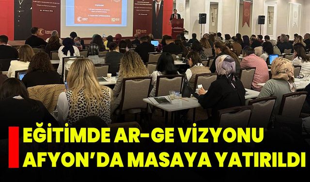 Eğitimde Ar-Ge Vizyonu Afyon’da Masaya Yatırıldı