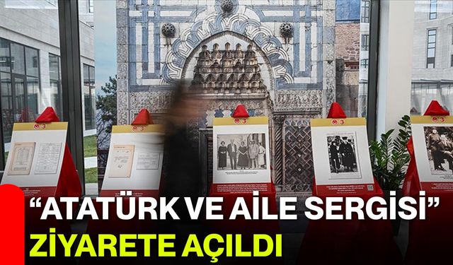 “Atatürk ve Aile Sergisi” Ziyarete Açıldı