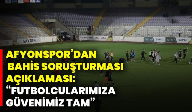 Afyonspor’dan bahis soruşturması açıklaması: “Futbolcularımıza güvenimiz tam”