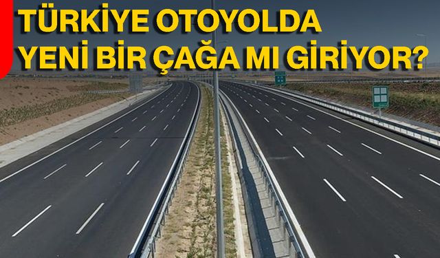 Türkiye Otoyolda Yeni Bir Çağa mı Giriyor?